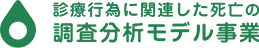 厚生労働省補助事業「診療行為に関連した死亡の調査分析モデル事業」